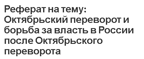 Реферат на тему: Октябрьский переворот и борьба за власть в России после Октябрьского переворота