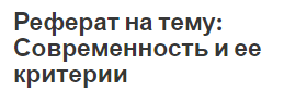 Реферат на тему: Современность и ее критерии