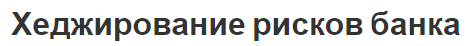Хеджирование рисков банка - основы, инструменты и результаты