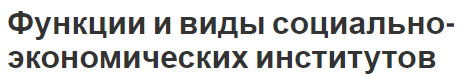 Функции и виды социально-экономических институтов - общая информация и характеристика