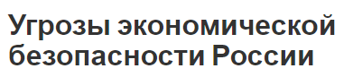 Угрозы экономической безопасности России - сущность, типы, материальная дифференциация и деформация структуры экономики