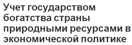 Учет государством богатства страны природными ресурсами в экономической политике - учет ресурсов и основы