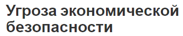 Угроза экономической безопасности - концепция и виды