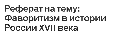 Реферат на тему: Фаворитизм в истории России XVII века