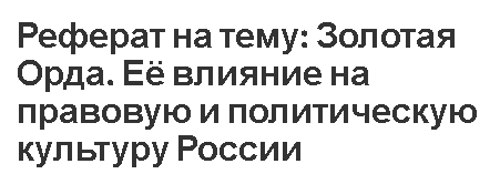 Реферат на тему: Золотая Орда. Её влияние на правовую и политическую культуру России