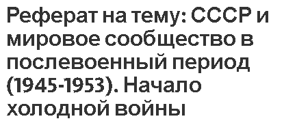 Реферат на тему: СССР и мировое сообщество в послевоенный период (1945-1953). Начало холодной войны