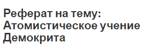 Реферат на тему: Атомистическое учение Демокрита