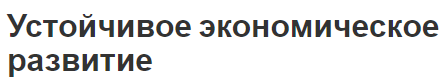 Устойчивое экономическое развитие - концепция, теория и основные показатели