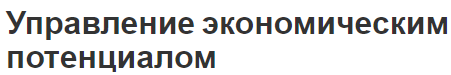 Управление экономическим потенциалом - характер, система управления и эффективность