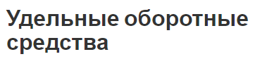 Удельные оборотные средства - понятия, структура, виды и суть концепции