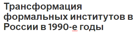 Трансформация формальных институтов в России в 1990-е годы - особенности и история