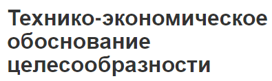 Технико-экономическое обоснование целесообразности - понятия, теоретическая основа и состав разделов