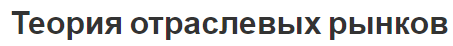 Теория отраслевых рынков - виды, рыночная структура и суть теории