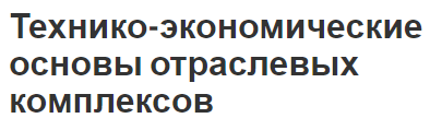 Технико-экономические основы отраслевых комплексов - формы, актуальность и концепция