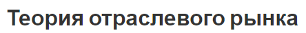 Теория отраслевого рынка - виды, показатели, конкуренция и основные типы