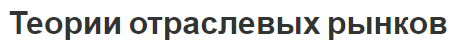 Теории отраслевых рынков - концепция, функции, развитие теории и параметры