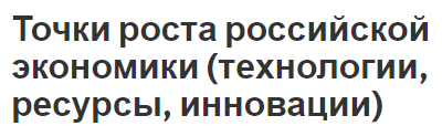 Точки роста российской экономики (технологии, ресурсы, инновации) - характер, основы и современное состояние