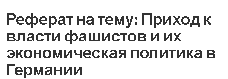 Реферат на тему: Приход к власти фашистов и их экономическая политика в Германии