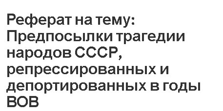 Реферат на тему: Предпосылки трагедии народов СССР, репрессированных и депортированных в годы ВОВ