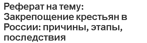 Реферат на тему: Закрепощение крестьян в России: причины, этапы, последствия