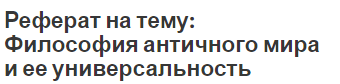 Реферат на тему: Философия античного мира и ее универсальность