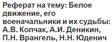 Реферат на тему: Белое движение, его военачальники и их судьбы: А.В. Колчак, А.И. Деникин, П.Н. Врангель, Н.Н. Юденич