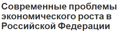 Современные проблемы экономического роста в Российской Федерации - характер, факторы, проблемы и особенности