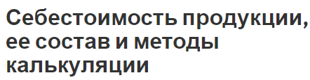 Себестоимость продукции, ее состав и методы калькуляции - концепция, типы, способы расчета и структура