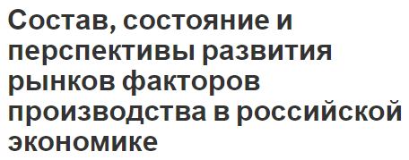 Состав, состояние и перспективы развития рынков факторов производства в российской экономике - особенности, характер и виды