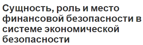 Сущность, роль и место финансовой безопасности в системе экономической безопасности - угрозы, общая информация и роль финансов