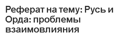 Реферат на тему: Русь и Орда: проблемы взаимовлияния