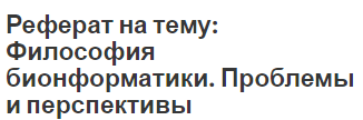 Реферат на тему: Философия бионформатики. Проблемы и перспективы