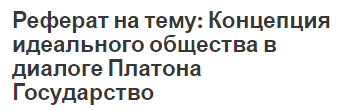 Реферат на тему: Концепция идеального общества в диалоге Платона Государство