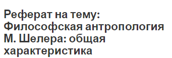 Реферат на тему: Философская антропология М. Шелера: общая характеристика