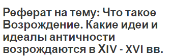 Реферат на тему: Что такое Возрождение. Какие идеи и идеалы античности возрождаются в ХIV  -  XVI вв.