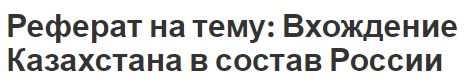 Реферат на тему: Вхождение Казахстана в состав России