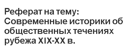 Реферат на тему: Современные историки об общественных течениях рубежа XIX-XX в.