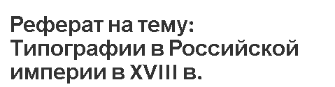 Реферат на тему: Типографии в Российской империи в XVIII в.