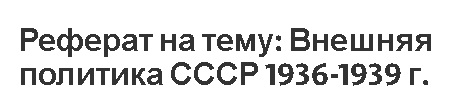 Реферат на тему: Внешняя политика СССР 1936-1939 гг