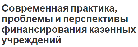 Современная практика, проблемы и перспективы финансирования казенных учреждений - концепция, цели, принципы и современная практика