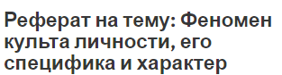 Реферат на тему: Феномен культа личности, его специфика и характер