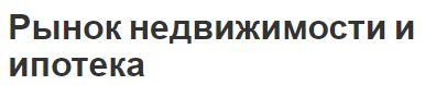 Рынок недвижимости и ипотека - особенности, характеристики и общая информация