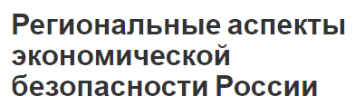 Региональные аспекты экономической безопасности России - общая информация и разбор аспектов