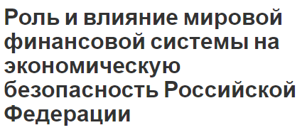 Роль и влияние мировой финансовой системы на экономическую безопасность Российской Федерации - особенности и влияние