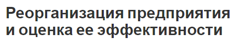 Реорганизация предприятия и оценка ее эффективности - реструктуризация, оценка эффективности и виды