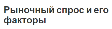 Рыночный спрос и его факторы - сущность, факторы и соотношения