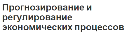 Прогнозирование и регулирование экономических процессов - основные группы прогнозов и регулирование процессов