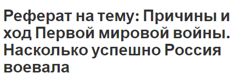 Реферат на тему: Причины и ход Первой мировой войны. Насколько успешно Россия воевала