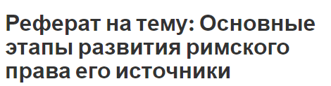 Реферат на тему: Основные этапы развития римского права его источники