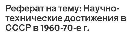 Доклад по теме Успехи науки и техники в 60-70 годы в СССР